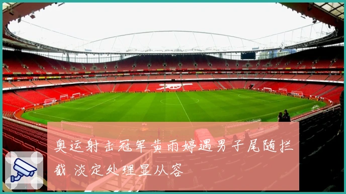 奥运射击冠军黄雨婷遇男子尾随拦截 淡定处理显从容