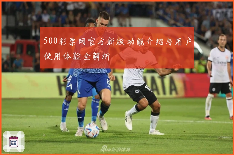 500彩票网官方新版功能介绍与用户使用体验全解析