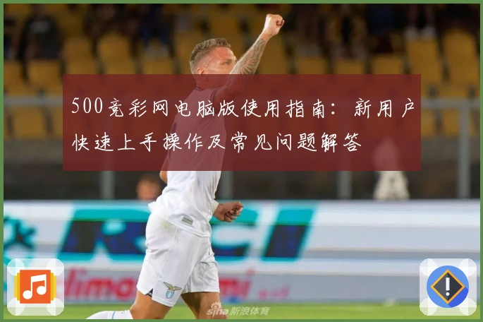 500竞彩网电脑版使用指南：新用户快速上手操作及常见问题解答