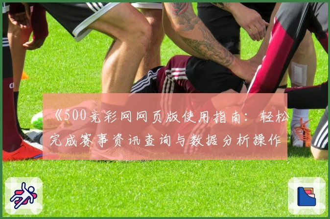 《500竞彩网网页版使用指南：轻松完成赛事资讯查询与数据分析操作》
