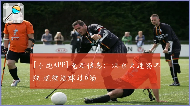 [小炮APP]竞足信息：沃尔夫连场不败 连续进球过6场