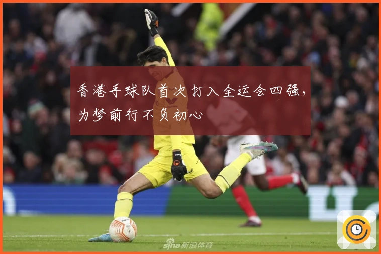 香港手球队首次打入全运会四强，为梦前行不负初心