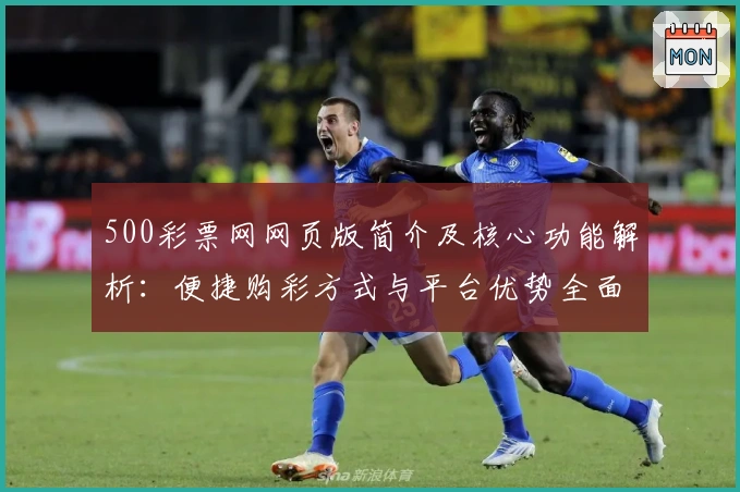 500彩票网网页版简介及核心功能解析：便捷购彩方式与平台优势全面展示