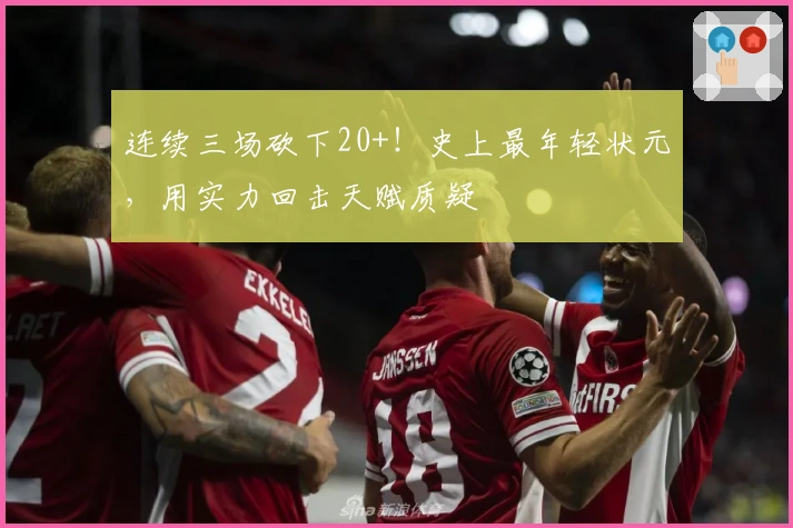 连续三场砍下20+！史上最年轻状元，用实力回击天赋质疑