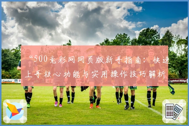 “500竞彩网网页版新手指南：快速上手核心功能与实用操作技巧解析”
