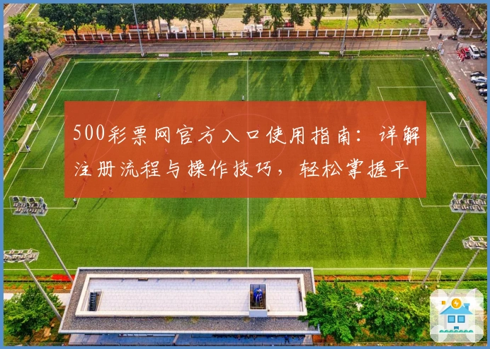 500彩票网官方入口使用指南：详解注册流程与操作技巧，轻松掌握平台核心功能