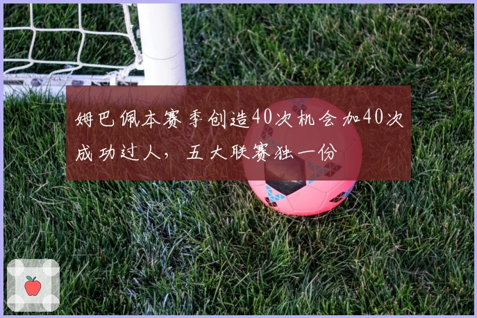 姆巴佩本赛季创造40次机会加40次成功过人，五大联赛独一份