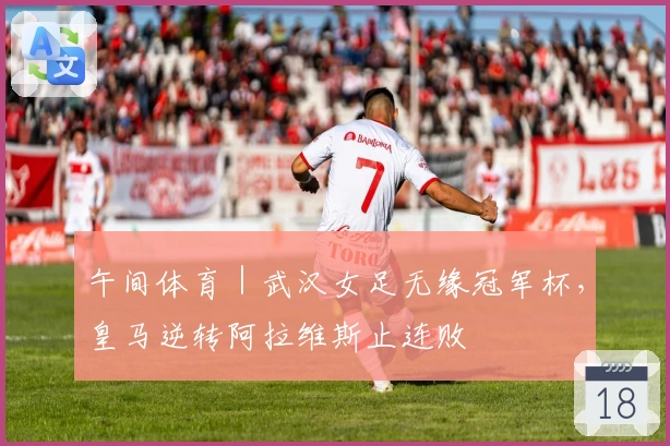 午间体育｜武汉女足无缘冠军杯，皇马逆转阿拉维斯止连败