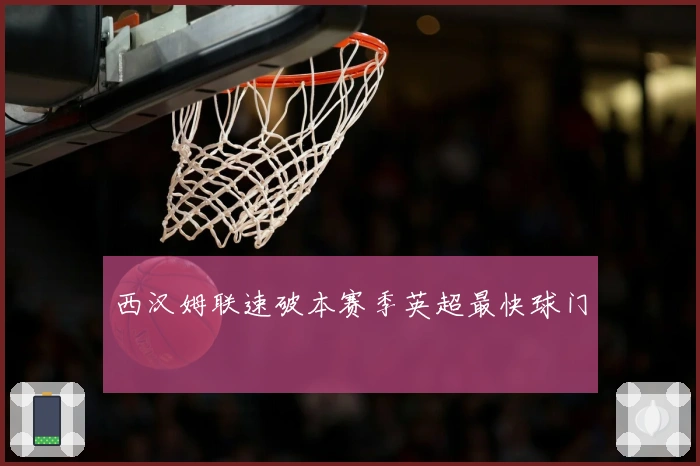 西汉姆联速破本赛季英超最快球门