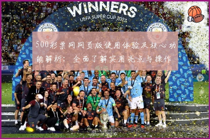 500彩票网网页版使用体验及核心功能解析：全面了解实用亮点与操作技巧