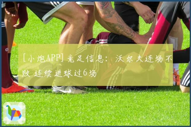 [小炮APP]竞足信息：沃尔夫连场不败 连续进球过6场