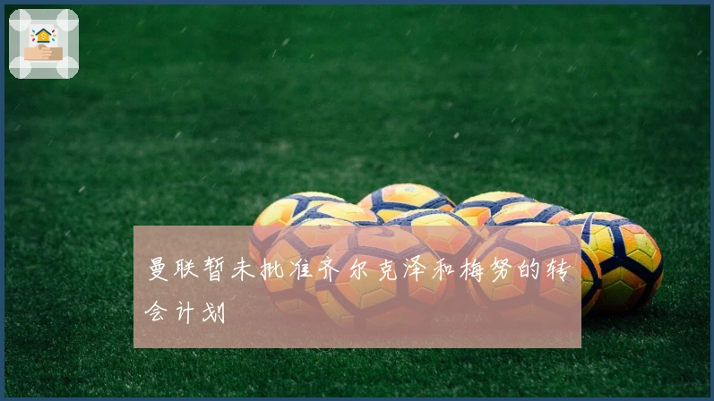 曼联暂未批准齐尔克泽和梅努的转会计划