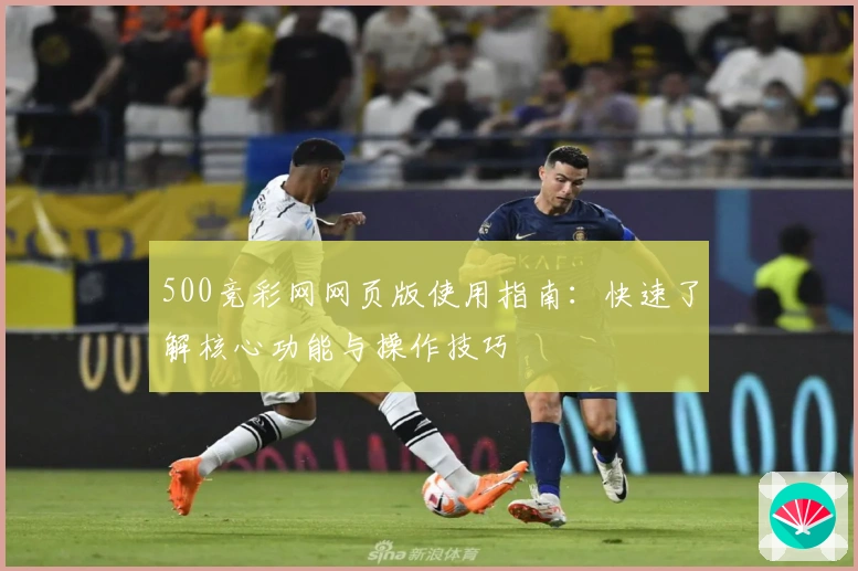 500竞彩网网页版使用指南：快速了解核心功能与操作技巧