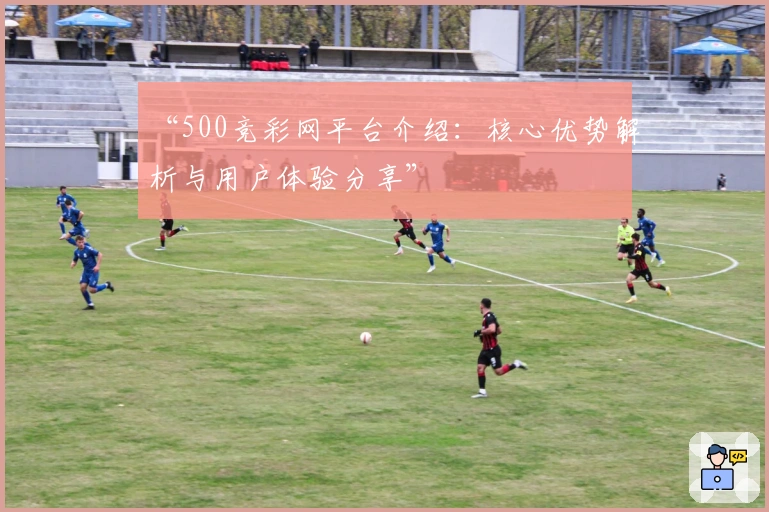 “500竞彩网平台介绍：核心优势解析与用户体验分享”