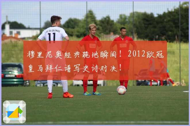 穆里尼奥经典跪地瞬间！2012欧冠皇马拜仁谱写史诗对决！