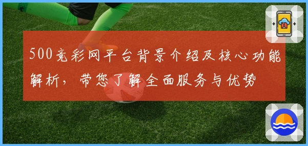 500竞彩网平台背景介绍及核心功能解析，带您了解全面服务与优势