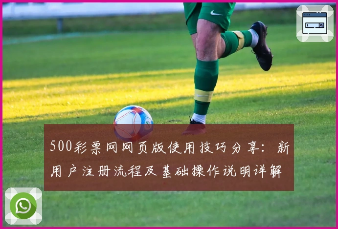 500彩票网网页版使用技巧分享：新用户注册流程及基础操作说明详解