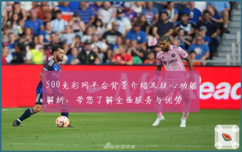 500竞彩网平台背景介绍及核心功能解析，带您了解全面服务与优势