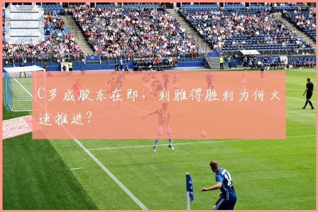 C罗成股东在即，利雅得胜利为何火速推进？
