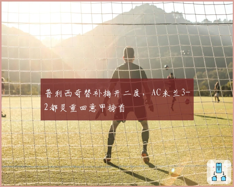 普利西奇替补梅开二度，AC米兰3-2都灵重回意甲榜首