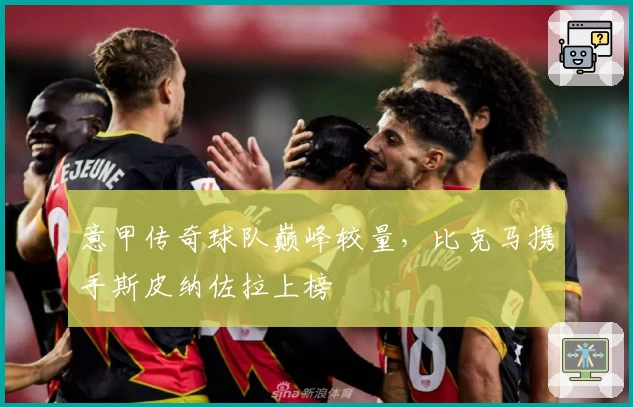 意甲传奇球队巅峰较量，比克马携手斯皮纳佐拉上榜