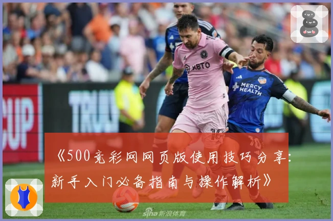 《500竞彩网网页版使用技巧分享：新手入门必备指南与操作解析》